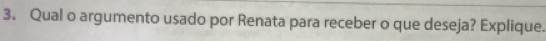 Qual o argumento usado por Renata para receber o que deseja? Explique.