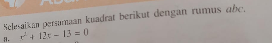 Selesaikan persamaan kuadrat berikut dengan rumus abc.
a. x^2+12x-13=0