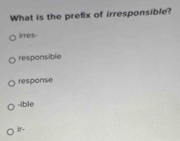 What is the prefix of irresponsible?
irres-
responsible
response
-ible
ir-