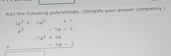 Add the following polynomials. (Simplify your answer completely.)
beginarrayr 3a^3+4a^2-5a-4 a^3-7a^2+4a +-4a-3 hline □ endarray