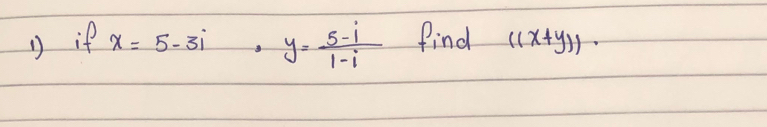 if x=5-3i. y= (5-i)/1-i  find ((x+y))·