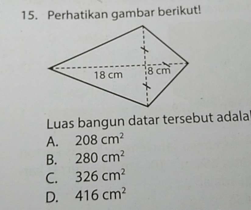 Perhatikan gambar berikut!
Luas bangun datar tersebut adala
A. 208cm^2
B. 280cm^2
C. 326cm^2
D. 416cm^2