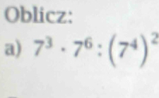 Oblicz: 
a) 7^3· 7^6:(7^4)^2