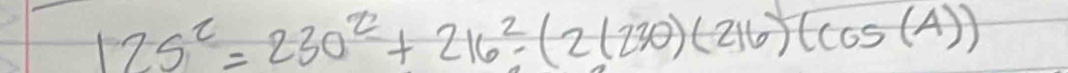 125^2=230^2+216^2(2(230)(216)(cos (A))