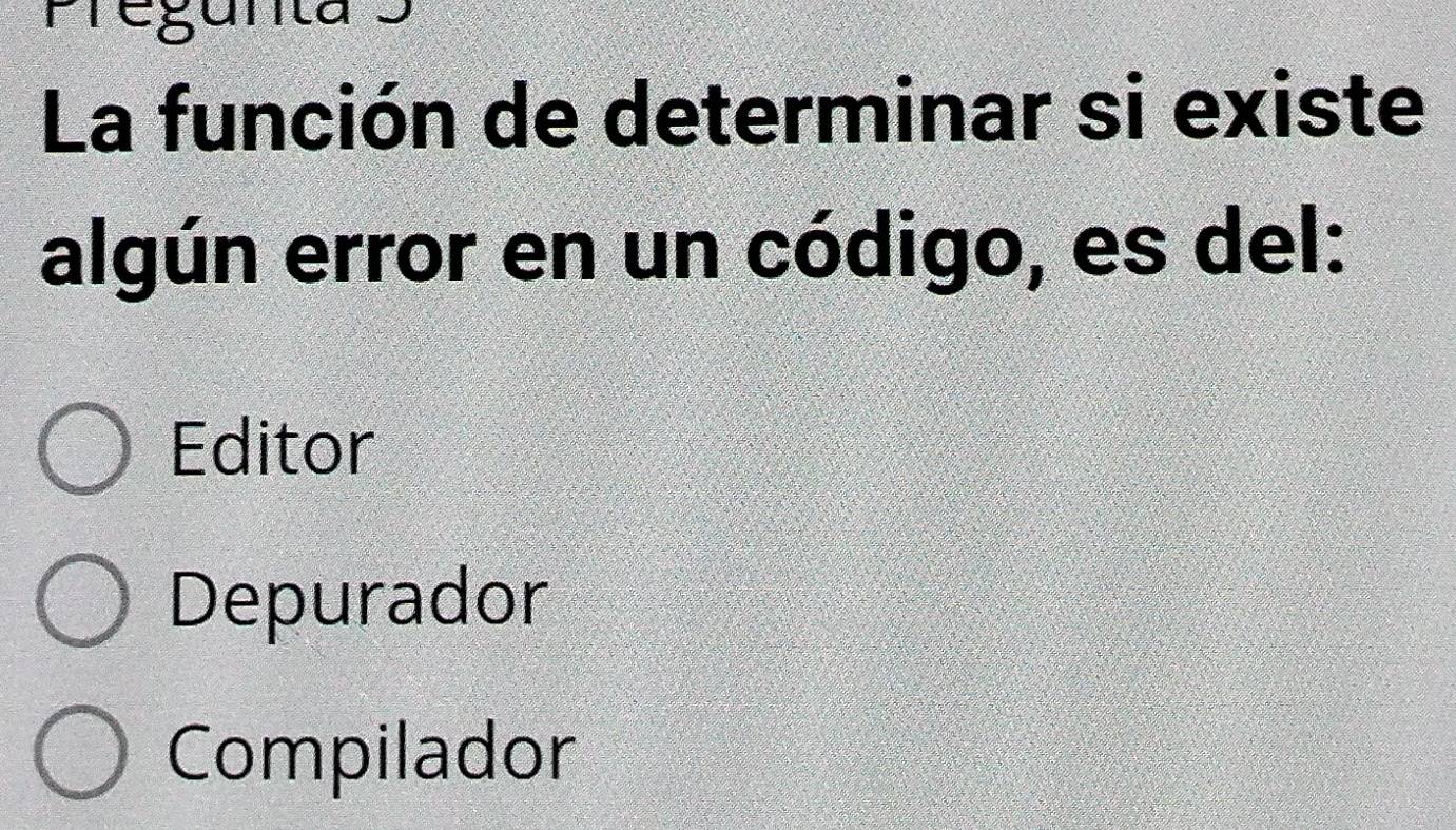 Pregunta 5
La función de determinar si existe
algún error en un código, es del:
Editor
Depurador
Compilador