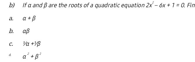 If α and β are the roots of a quadratic equation 2x^2-6x+1=0. .Fin
a. alpha +beta
b. alpha beta
C. 1/alpha +1/beta
d. alpha^2+beta^2