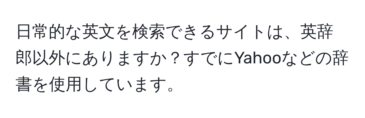 日常的な英文を検索できるサイトは、英辞郎以外にありますか？すでにYahooなどの辞書を使用しています。