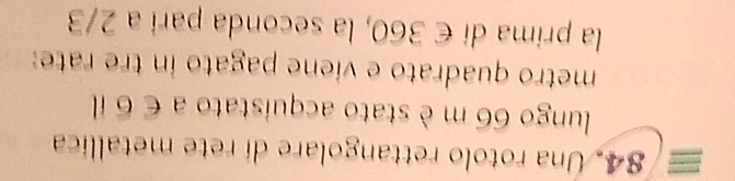 Una rotolo rettangolare dí rete metallica 
lungo 66 m è stato acquistato a∈ 6i
metro quadrato e viene pagato in tre rate: 
la prima di € 360, la seconda pari a 2/3
