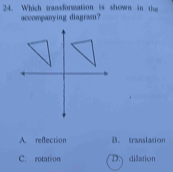 Which transformation is shown in the
accompanying diagram?
A. reflection B. translation
C. rotation D. dilation