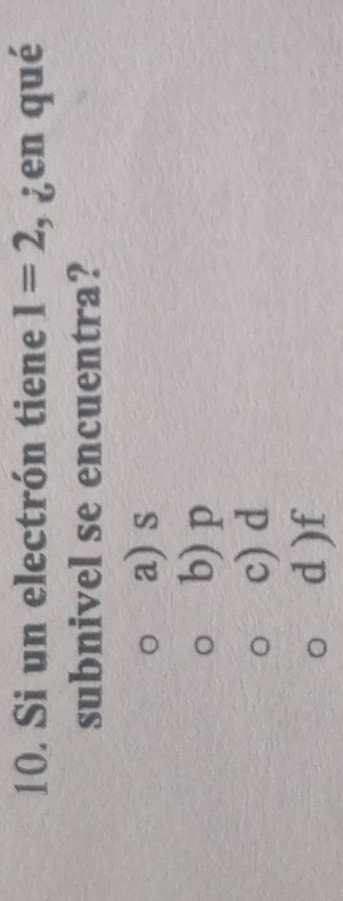 Si un electrón tiene 1=2 ¿en qué
subnivel se encuentra?
o a) s
b) p
c) d
d ) f