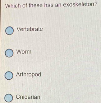 Which of these has an exoskeleton?
Vertebrate
Worm
Arthropod
Cnidarian