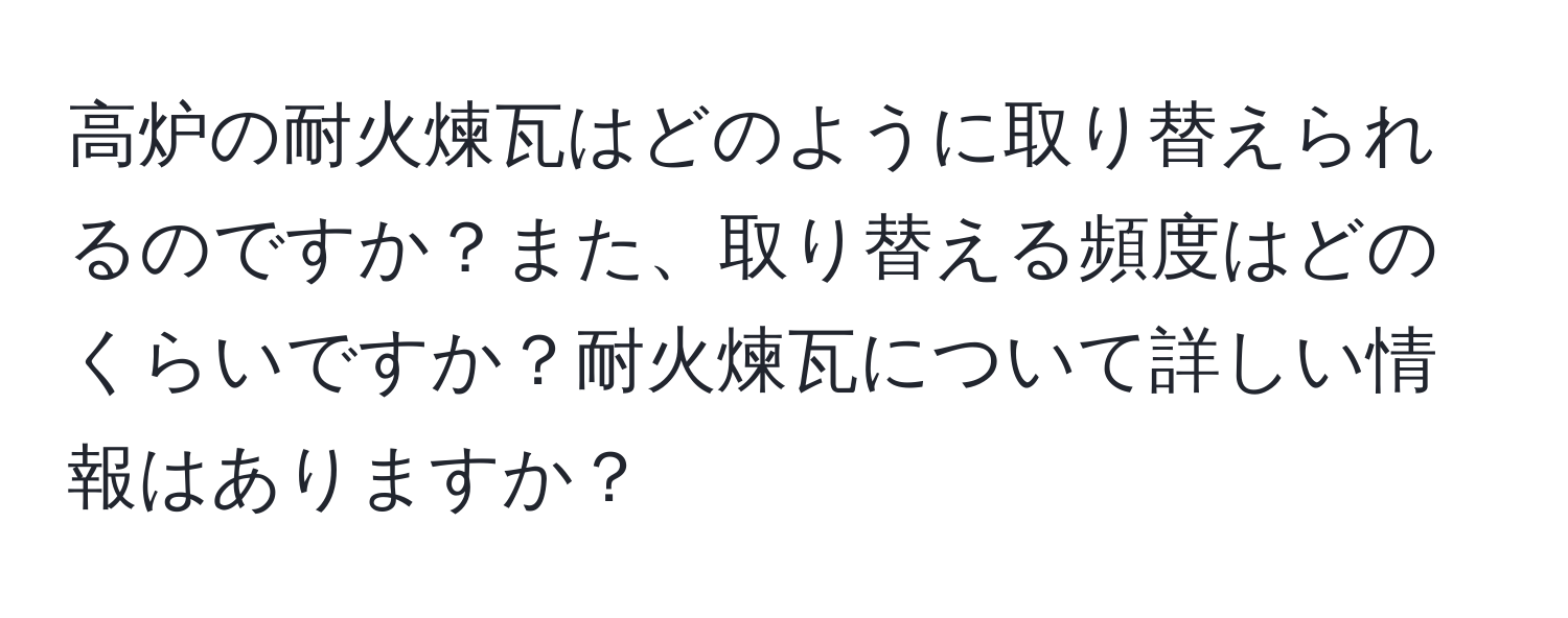 高炉の耐火煉瓦はどのように取り替えられるのですか？また、取り替える頻度はどのくらいですか？耐火煉瓦について詳しい情報はありますか？