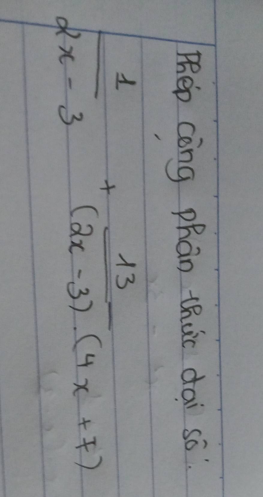 Phep còng phan thuc dai so"
 1/2x-3 + 13/(2x-3).(4x+7) 