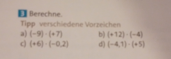 € Berechne. 
Tipp verschiedene Vorzeichen 
3) (-9)· (+7) b) (+12)· (-4)
c) (+6)· (-0,2) d) (-4,1)· (+5)