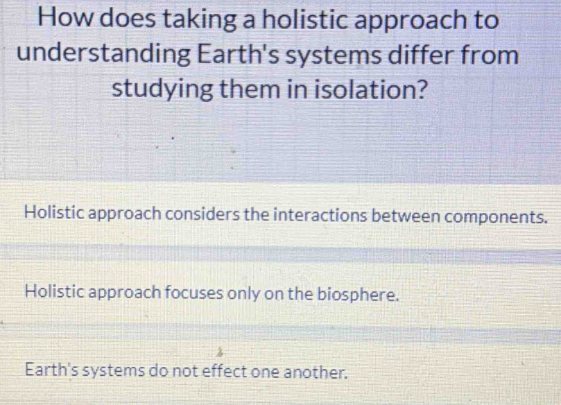 How does taking a holistic approach to
understanding Earth's systems differ from
studying them in isolation?
Holistic approach considers the interactions between components.
Holistic approach focuses only on the biosphere.
Earth's systems do not effect one another.