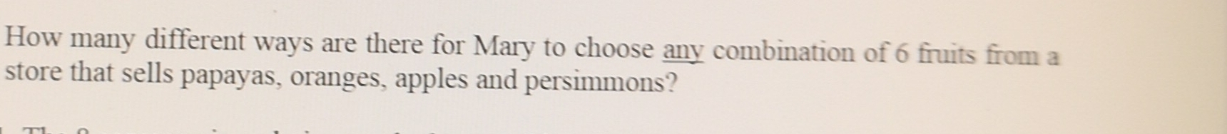 How many different ways are there for Mary to choose any combination of 6 fruits from a 
store that sells papayas, oranges, apples and persimmons?