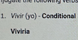 ugate the following verbs 
1. Vivir (y_0) - Conditional 
Viviria