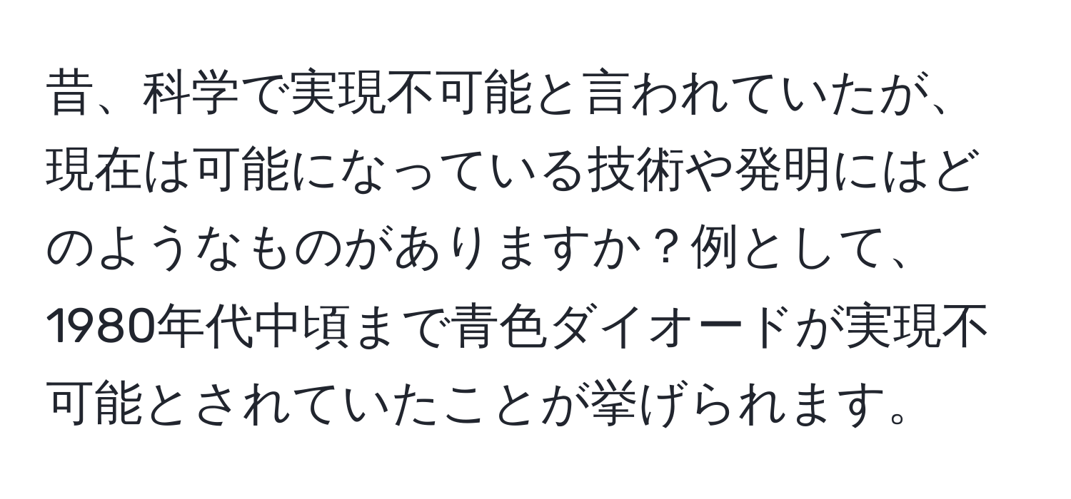 昔、科学で実現不可能と言われていたが、現在は可能になっている技術や発明にはどのようなものがありますか？例として、1980年代中頃まで青色ダイオードが実現不可能とされていたことが挙げられます。