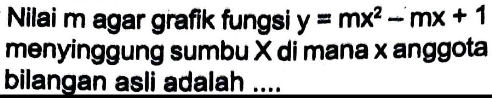 Nilai m agar grafik fungsi y=mx^2-mx+1
menyinggung sumbu X di mana x anggota 
bilangan asli adalah ....