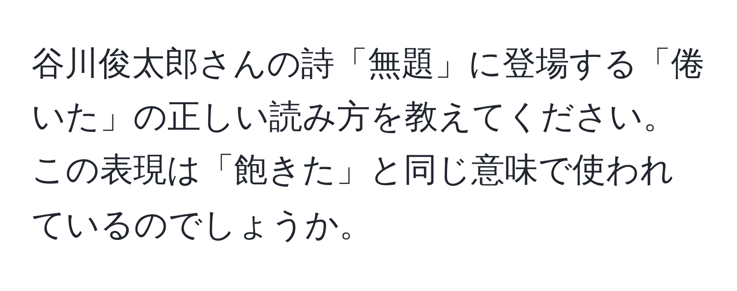 谷川俊太郎さんの詩「無題」に登場する「倦いた」の正しい読み方を教えてください。この表現は「飽きた」と同じ意味で使われているのでしょうか。