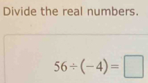 Divide the real numbers.
56/ (-4)=□