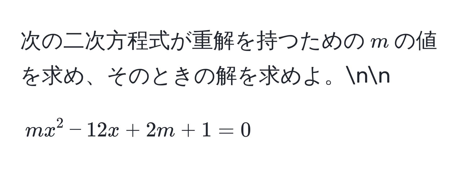 次の二次方程式が重解を持つための$m$の値を求め、そのときの解を求めよ。nn
[
m x^2 - 12 x + 2 m + 1 = 0
]