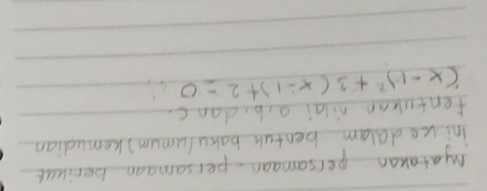 Myatakan persamaan persamaan berikut 
iniue dalam benfuk bakulumum) kemudian 
fentuban nilai a, b, danc.
(x-1)^2+3(x-1)+2=0