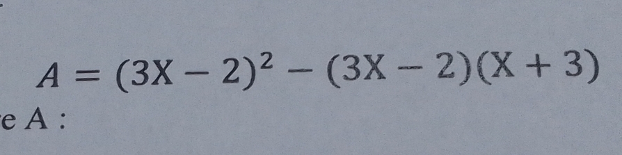 A=(3X-2)^2-(3X-2)(X+3)
e A :