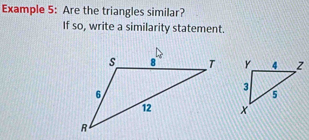 Example 5: Are the triangles similar? 
If so, write a similarity statement.