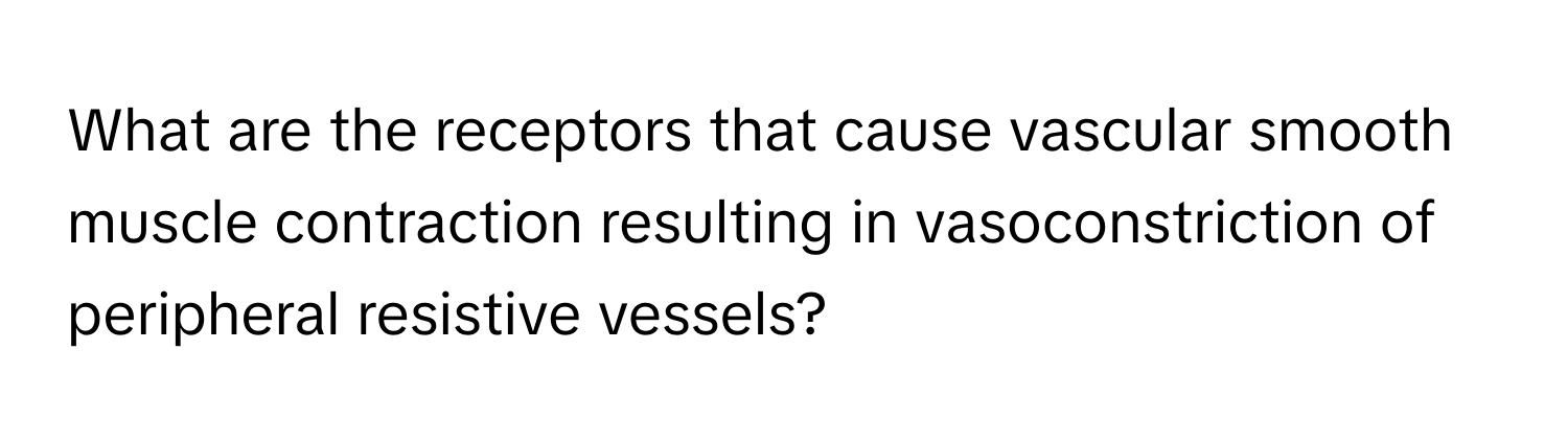 What are the receptors that cause vascular smooth muscle contraction resulting in vasoconstriction of peripheral resistive vessels?