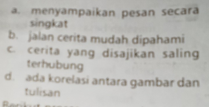 a. menyampaikan pesan secara
singkat
b. jalan cerita mudah dipahami
c. cerita yang disajikan saling
terhubung
d. ada korelasi antara gambar dan
tulisan
a