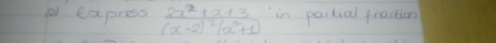 a express 2x^2+x+3 in partial fraction
(x-2)^2(x^2+1)