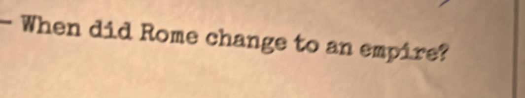When did Rome change to an empire?