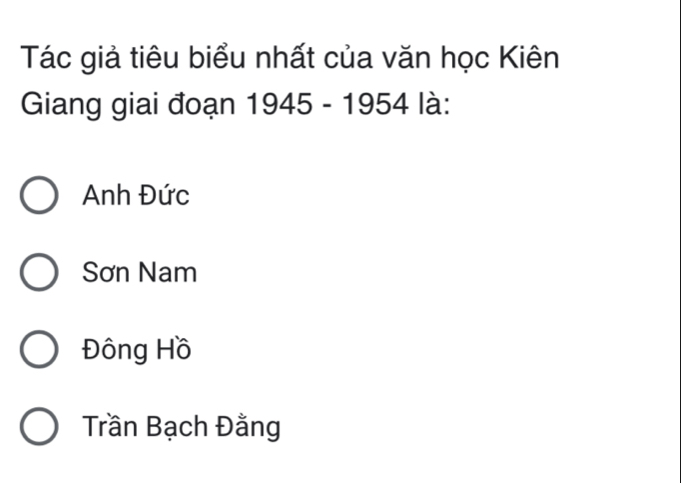 Tác giả tiêu biểu nhất của văn học Kiên
Giang giai đoạn 1945 - 1954 là:
Anh Đức
Sơn Nam
Đông Hồ
Trần Bạch Đằng