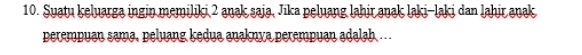 Suatu keluarga ingin memiliki 2 anak saja, Jika peluang lahir anak laki-laki dan lahir anak 
perempuan sama, peluang kedua anaknya perempuan adalab .