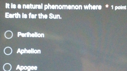 It is a natural phenomenon where * 1 point
Earth is far the Sun.
Perihelion
Aphelion
Apogee