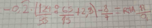 -0,2· ( 124/35 ·  65/15 +2,3) (-8)/7 =R^(-11) A/9 