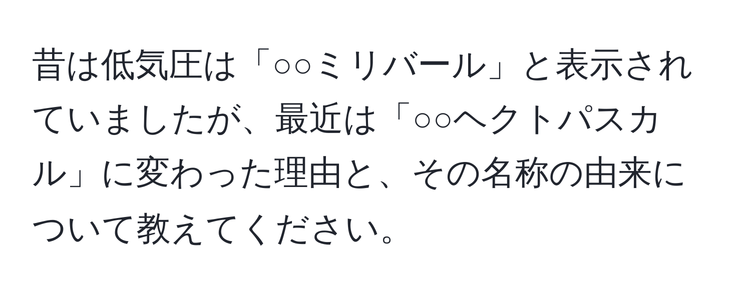 昔は低気圧は「○○ミリバール」と表示されていましたが、最近は「○○ヘクトパスカル」に変わった理由と、その名称の由来について教えてください。