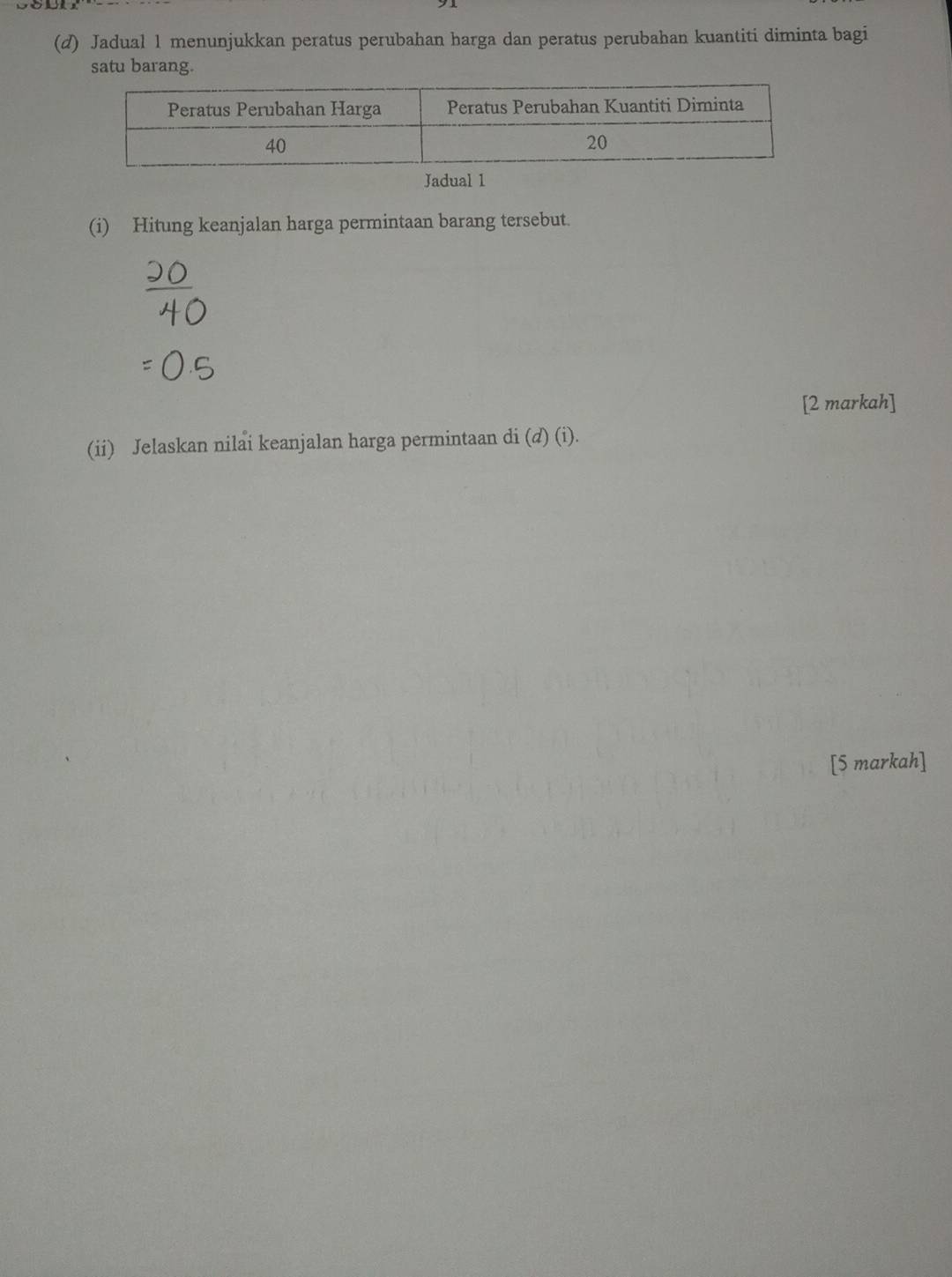 Jadual 1 menunjukkan peratus perubahan harga dan peratus perubahan kuantiti diminta bagi 
satu barang. 
Jadual 1 
(i) Hitung keanjalan harga permintaan barang tersebut. 
[2 markah] 
(ii) Jelaskan nilai keanjalan harga permintaan di (d) (i). 
[5 markah]