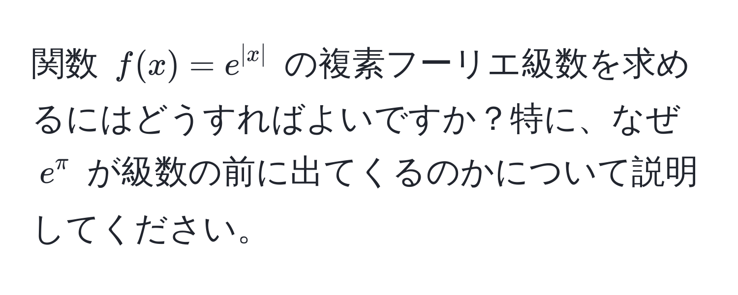 関数 ( f(x) = e^(|x|) ) の複素フーリエ級数を求めるにはどうすればよいですか？特に、なぜ ( e^(π) ) が級数の前に出てくるのかについて説明してください。