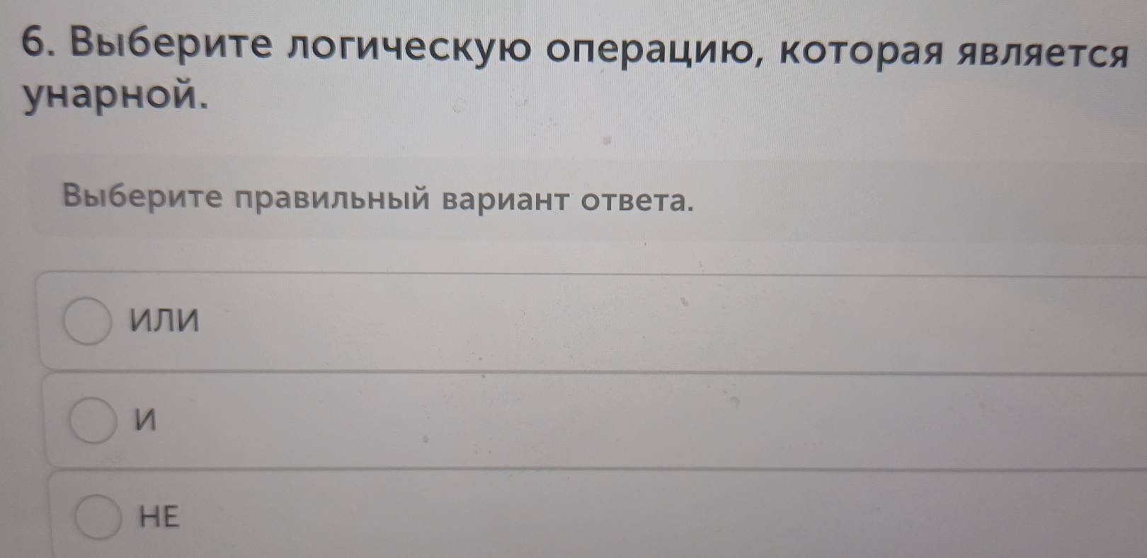 б. Выбериτе логическую оπерацию, κоторая является
унарной.
Βыберите πравильный вариант ответа.
ИЛИ
HE