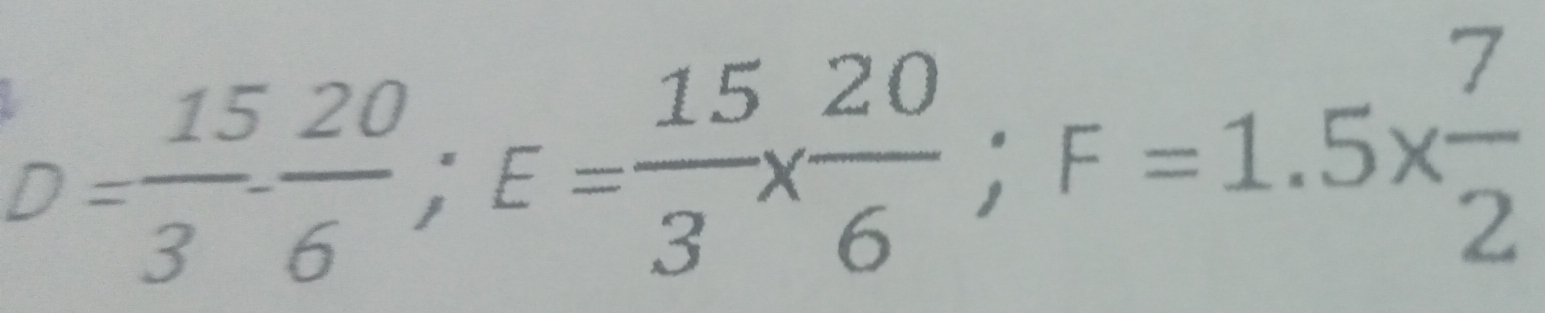 D= 15/3 ·  20/6 ; E= 15/3 *  20/6 ; F=1.5*  7/2 