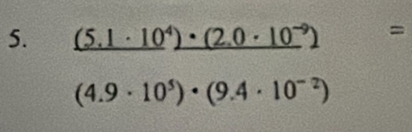 _ (5.1· 10^4)· (2.0· 10^(-9))
=
(4.9· 10^5)· (9.4· 10^(-2))