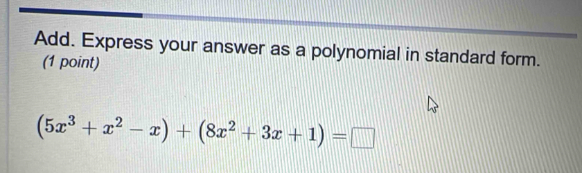 Add. Express your answer as a polynomial in standard form. 
(1 point)
(5x^3+x^2-x)+(8x^2+3x+1)=□