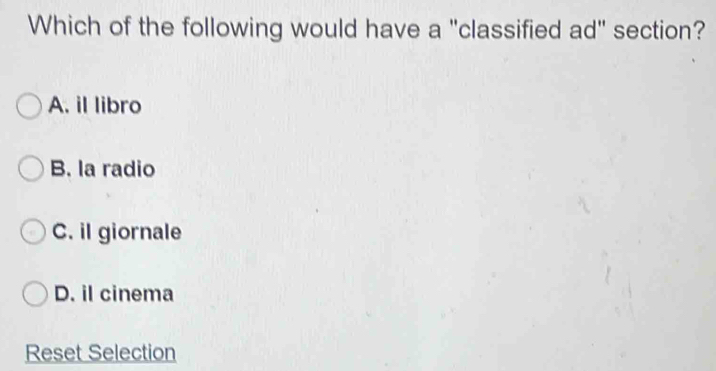 Which of the following would have a "classified ad" section?
A. il libro
B. la radio
C. il giornale
D. il cinema
Reset Selection