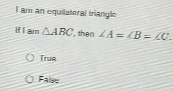 am an equilateral triangle.
If I am △ ABC , then ∠ A=∠ B=∠ C.
True
False