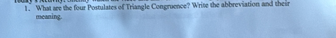 What are the four Postulates of Triangle Congruence? Write the abbreviation and their 
meaning.