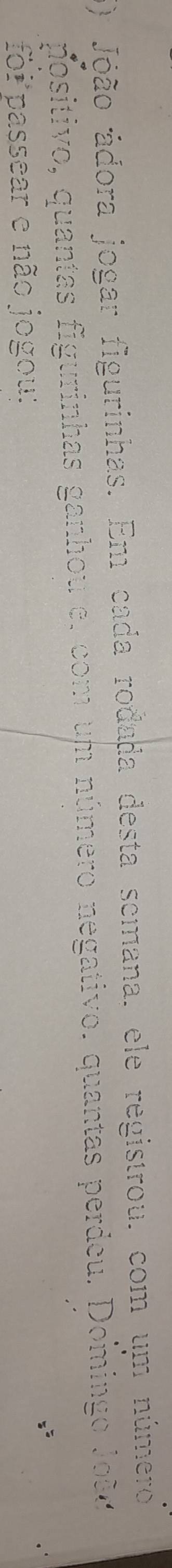 ) Jóão ádora jogar figurinhas. Em cada rodada desta semana, ele registrou. com um número 
positivo, quantas figurinhas ganhou e, com um número negativo. quantas perdeu. Doming ã 
foi passear e não jogou: