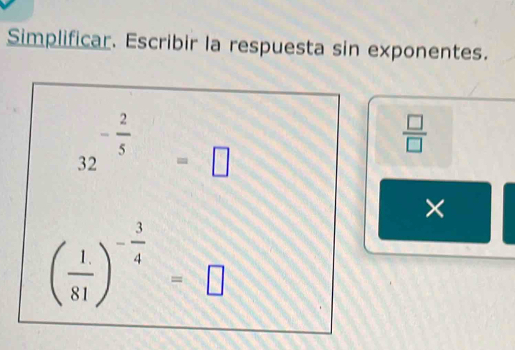 Simplificar. Escribir la respuesta sin exponentes.
- 2/5 
 □ /□  
32 □ 
=□
×
( 1/81 )^- 3/4 =□