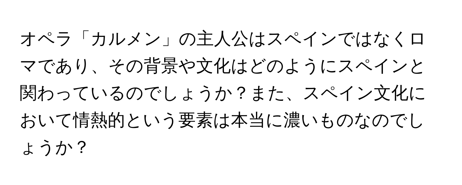 オペラ「カルメン」の主人公はスペインではなくロマであり、その背景や文化はどのようにスペインと関わっているのでしょうか？また、スペイン文化において情熱的という要素は本当に濃いものなのでしょうか？